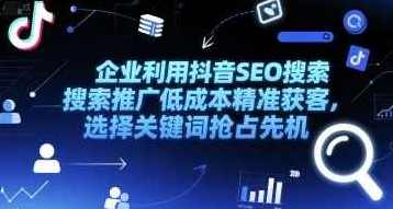 企业利用抖音SEO搜索推广低成本精准获客,选择关键词抢占先机,抖音SEO助力企业低成本精准获客,关键词选择与推广策略,课程,SEO,第1张 企业利用抖音SEO搜索推广低成本精准获客,选择关键词抢占先机,抖音SEO助力企业低成本精准获客,关键词选择与推广策略,课程,SEO,第1张