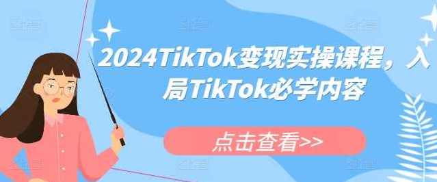 2024TikTok变现实操课程,入局TikTok必学内容,TikTok实战操作课程,2024必备技能,课程,学习,发展,直播,专业,定位,电商,健康,电子商务,数据分析,第1张 2024TikTok变现实操课程,入局TikTok必学内容,TikTok实战操作课程,2024必备技能,课程,学习,发展,直播,专业,定位,电商,健康,电子商务,数据分析,第1张