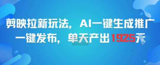 剪映拉新玩法，AI一键生成推广，一键发布，单天最高产出1925【揭秘】剪映拉新秘籍，AI一键生成推广，单天最高产出1925揭秘