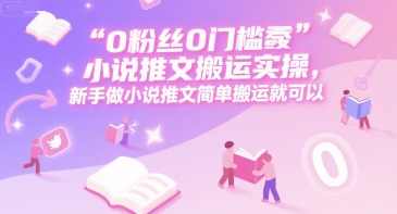 0 粉丝0门槛小说推文搬运实操，新手做小说推文简单搬运就可以【揭秘】小说搬运新姿势，粉丝门槛低，轻松上手搬运新作品,小说,第1张