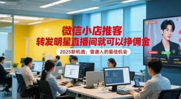 微信小店推客，转发明星直播间就可以挣佣金，2025新机遇，普通人的最佳机会【揭秘】微信小店推客，明星直播间转发新机遇，普通人实现佣金翻倍机会揭秘,直播,微信,信任,第1张