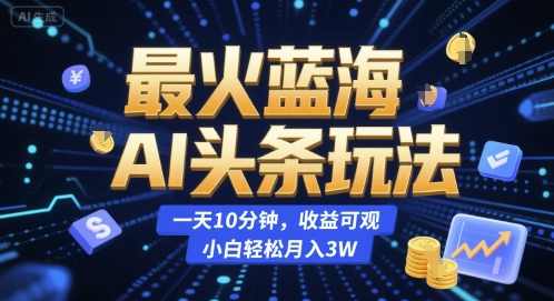 最火蓝海AI头条玩法,一天10分钟,收益可观,小白轻松月入3W【揭秘】AI头条蓝海玩法揭秘,快速上手,收益可观,小白轻松月入3万,人工智能,第1张 最火蓝海AI头条玩法,一天10分钟,收益可观,小白轻松月入3W【揭秘】AI头条蓝海玩法揭秘,快速上手,收益可观,小白轻松月入3万,人工智能,第1张