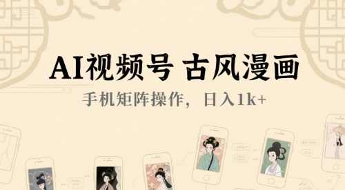 AI视频号古风漫画，手机矩阵操作，日入1k+【揭秘】AI视频号古风漫画手机矩阵操作揭秘，日入1k+