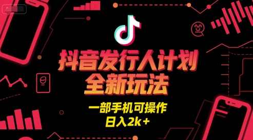 抖音发行人计划全新玩法，一部手机可操作，日入2k+【揭秘】抖音发行人计划揭秘全新玩法，一部手机可操作，日入2k+,第1张