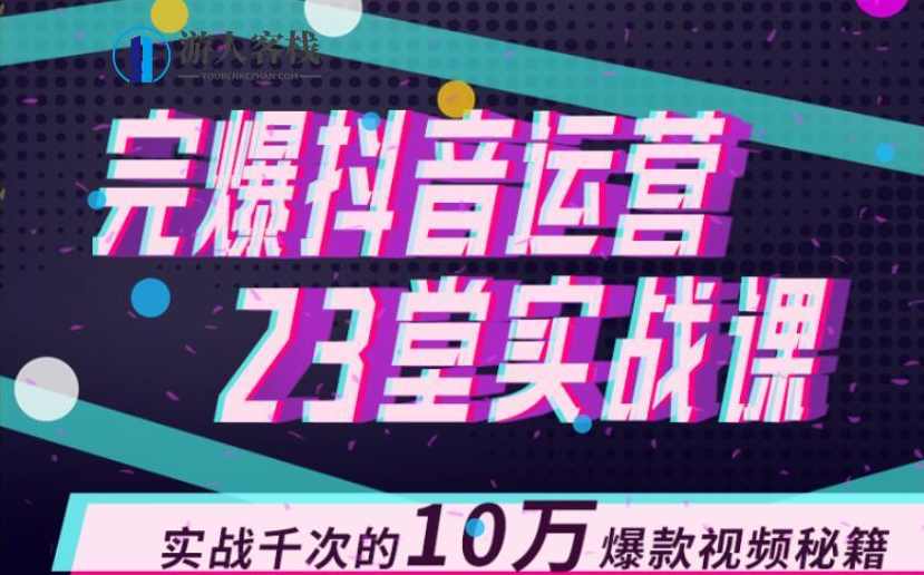 完爆抖音运营23堂实战课，实战千次的10万爆款视频秘籍 百度云盘分享，抖音运营实战秘籍，千次实战课分享，百度云盘免费领取