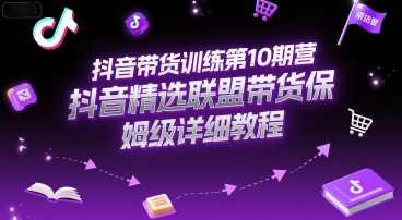 抖音带货训练第10期营,抖音精选联盟带货保姆级详细教程,抖音精选联盟带货保姆级教程第1期,课程,直播,模板,第1张 抖音带货训练第10期营,抖音精选联盟带货保姆级详细教程,抖音精选联盟带货保姆级教程第1期,课程,直播,模板,第1张