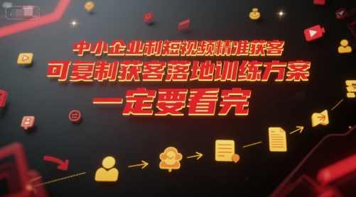 中小企业利用短视频精准获客，可复制获客落地训练方案，做好短视频，一定要看完，中小企业短视频精准获客落地训练方案，如何做好短视频营销并快速获客,课程,定位,SEO,第1张