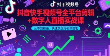 抖音快手视频号全平台剪辑+数字人直播实战课，从零到精通，快速实现短视频变现(更新6月)抖音快手视频号全平台剪辑+数字人直播实战课，快速实现短视频变现,课程,学习,管理,直播,微信,第1张