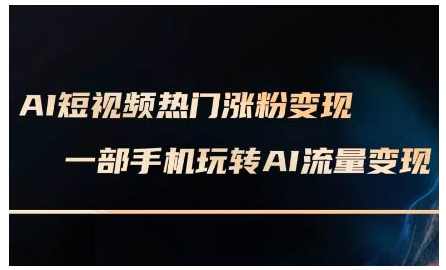 AI短视频热门涨粉变现课，AI数字人制作短视频超级变现实操课，一部手机玩转短视频变现，AI短视频变现全攻略，一部手机轻松实现短视频变现,课程,人工智能,第1张