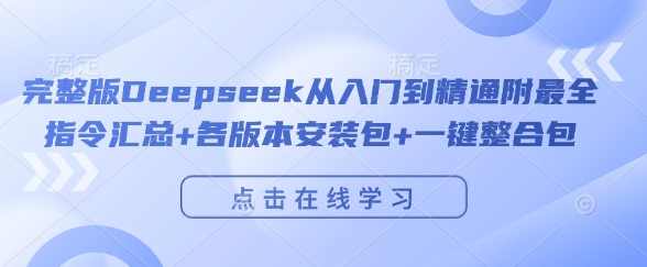 完整版Deepseek从入门到精通附最全指令汇总+各版本安装包+一键整合包，Deepseek深度学习工具包，从入门到精通，最全指令汇总及各版本安装包一键整合包