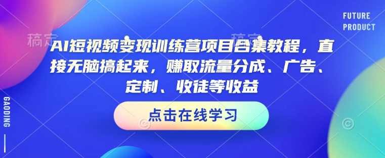 AI短视频变现训练营项目合集教程，直接无脑搞起来，赚取流量分成、广告、定制、收徒等收益，AI短视频变现全攻略，快速上手项目合集，轻松收益