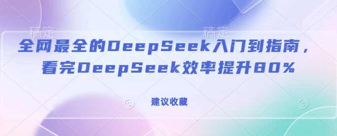 全网最全的DeepSeek入门到指南，看完DeepSeek效率提升80%(建议收藏)DeepSeek入门全攻略，提升效率的秘诀