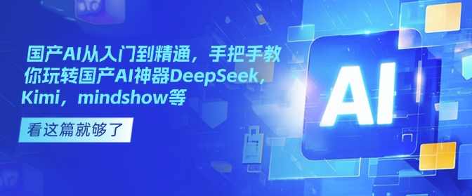 国产AI从入门到精通，手把手教你玩转国产AI神器DeepSeek，Kimi，mindshow等-deepseek陈卷王教程，国产AI神器深度探索，从入门到精通的深度学习教程