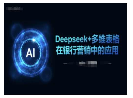 Deepseek+多维表格在银行营销场景中的应用，Deepseek+多维表格在银行营销中的实战应用,课程,第1张
