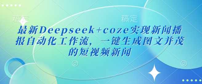 最新Deepseek+coze实现新闻播报自动化工作流，一键生成图文并茂的短视频新闻，新闻播报自动化工作流实现，Deepseek+coze一键生成短视频新闻