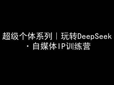 超级个体系列，玩转DeepSeek·自媒体IP训练营，deepseek教程，DeepSeek自媒体IP训练营，掌握超级个体系列，玩转DeepSeek教程,课程,定位,微信,模板,第1张