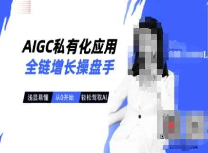 AIGC私有化应用全链增长操盘手，浅显易懂，从0开始轻松，驾驭AI，AIGC私有化应用全链增长操盘手，从零开始轻松驾驭AI