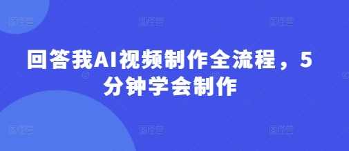 回答我AI视频制作全流程，5分钟学会制作，AI视频制作全流程，五分钟轻松上手
