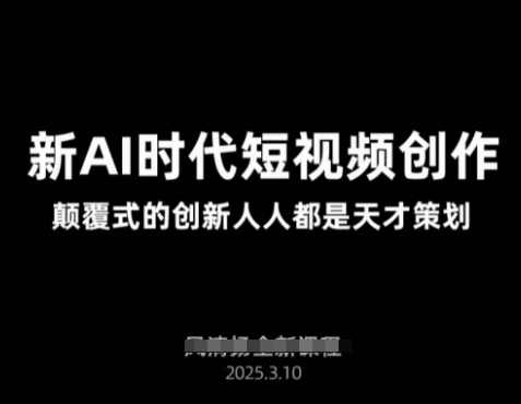 AI新时代短视频创作2025年3月新课，颠覆式的创新人人都是天才策划，AI短视频创作革新，颠覆式创新，人人皆为天才策划,课程,创新,人工智能,第1张