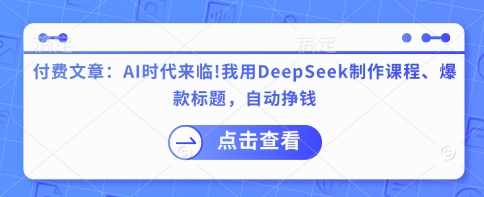 李炳池付费文章：AI时代来临！我用DeepSeek制作课程、爆款标题，自动挣钱，AI时代来临，李炳池付费文章揭秘，DeepSeek制作课程助你轻松赚钱