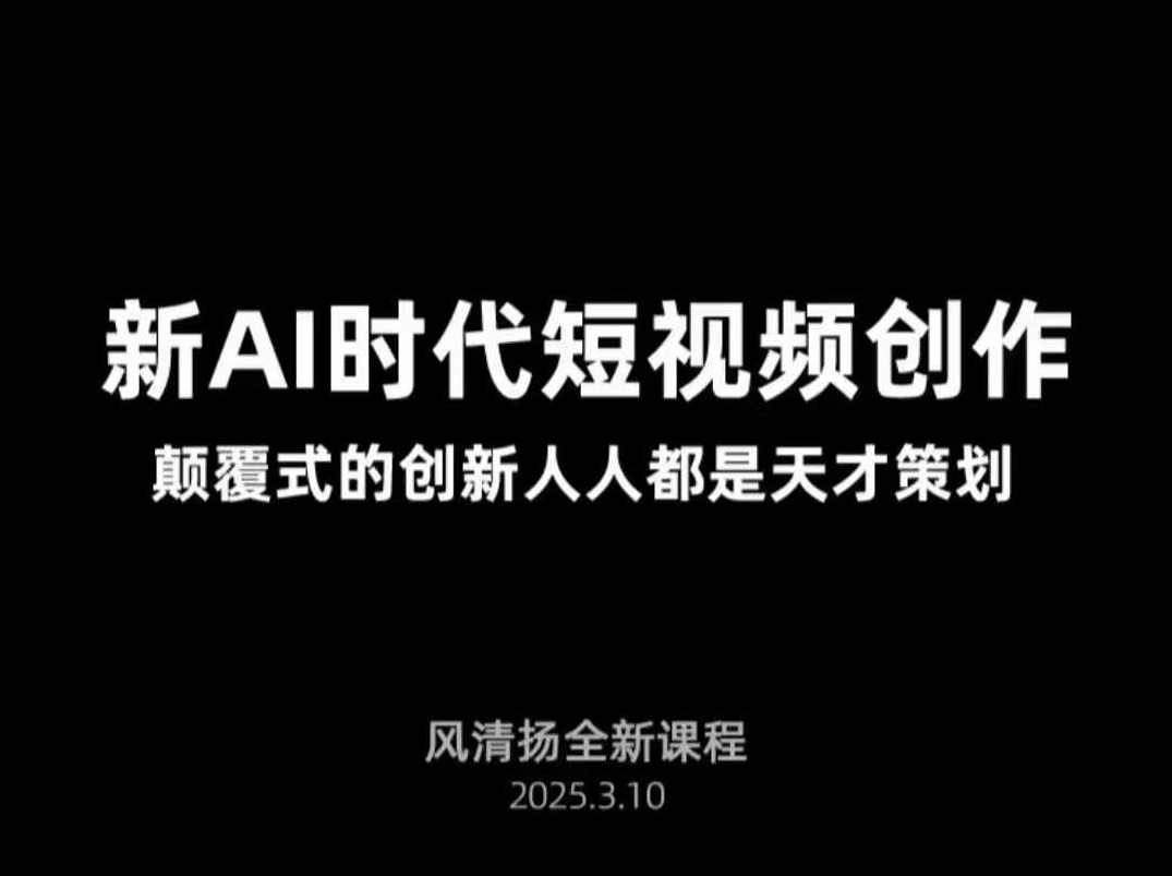 风清扬·Ai新时代短视频创作，2025年3月新课，颠覆式的创新人人都是天才策划，风清扬AI短视频创作，颠覆式创新，人人皆是天才策划