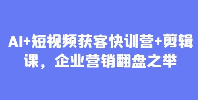 叶旭东老师AI+短视频获客快训营+剪辑课，企业营销翻盘之举，叶旭东老师AI+短视频营销培训营，助力企业翻盘，短视频剪辑课程