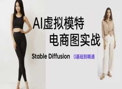 AI虚拟模特电商图实战，AI绘画Stable Diffusion 0基础到精通，AI虚拟模特电商图实战，从入门到精通Stable Diffusion
