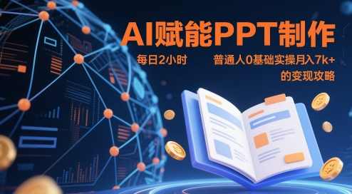 AI赋能PPT制作，每日2小时，普通人0基础实操月入7k+ 的变现攻略，AI助力PPT制作，普通人零基础月入7K+的实操变现攻略