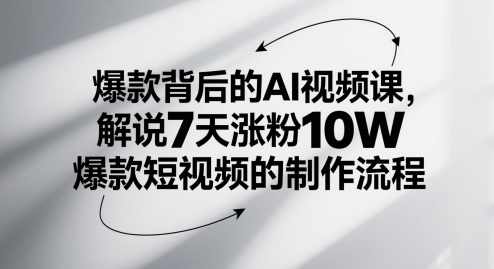 爆款背后的AI视频课，解说7天涨粉10W爆款短视频的制作流程，AI视频课揭秘爆款短视频制作流程，七天涨粉百万的秘诀