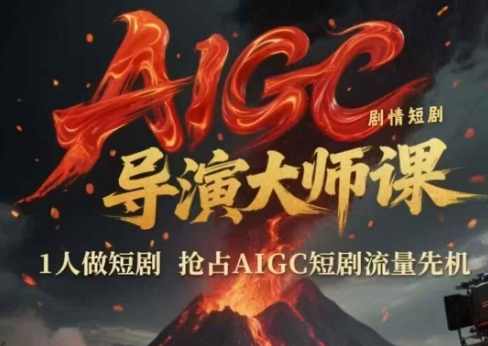 AIGC剧情短剧导演大师课，1人做短剧，抢占AIGC短剧流量先机，AIGC剧情短剧导演大师课，一人之力，抢占短剧流量先机