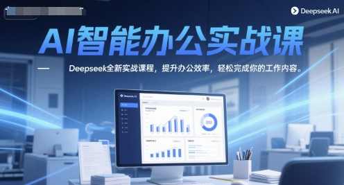 AI智能办公实战课，Deepseek全新实战课程，提升办公效率，轻松完成你的工作内容，AI智能办公实战课，提升工作效率，轻松应对工作挑战