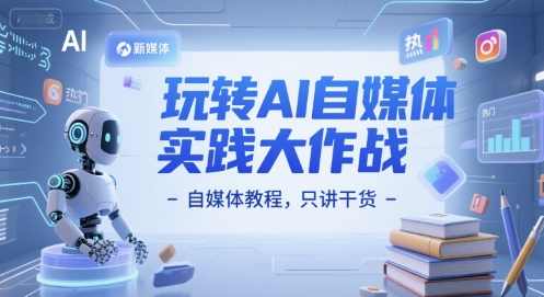 玩转AI自媒体实践大作战-自媒体教程，只讲干货，玩转AI自媒体，实战指南，揭秘自媒体教程,课程,学习,第1张