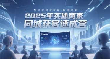 2025年实体商家同城获客速成营，同城企业AI获客全域解决方案，2025年实体商家同城获客速成营，全域AI获客解决方案助力同城企业快速拓展市场,课程,学习,管理,直播,定位,第1张