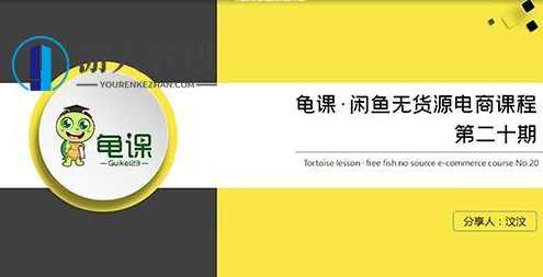 龟课•闲鱼无货源电商课程第20期百度云分享_蓝星智库教程资源，龟课·闲鱼无货源电商课程第20期百度云分享，电商运营与供应链管理技巧