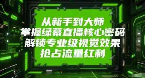 从新手到大师,掌握绿幕直播核心密码,解锁专业级视觉效果,抢占流量红利,课程,管理,直播,专业,攻略,视觉效果,第1张 从新手到大师,掌握绿幕直播核心密码,解锁专业级视觉效果,抢占流量红利,课程,管理,直播,专业,攻略,视觉效果,第1张