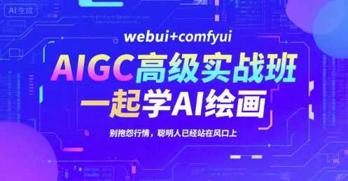 AIGC高级实战班，webui+comfyui，一起学AI绘画，别抱怨行情，聪明人已经站在风口上，AI绘画实战班，携手WebUI与ComfyUI，共探高级实战，风口之上智慧同行