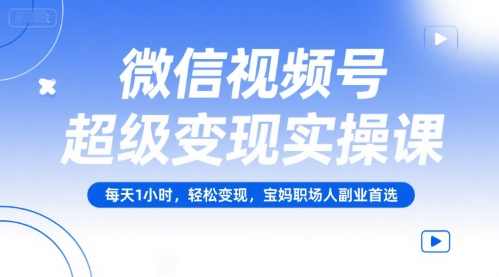微信视频号超级变现实操课,每天1小时,轻松变现,宝妈职场人副业首选,微信视频号实战课程宝妈职场人副业首选,每日一小时变现实操