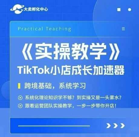 大卖家孵化中心TikTok实操课，TikTok小店成长加速器，跨境基础系统学习，一步一步带你开店，TikTok跨境电商成长加速中心，基础系统进阶培训