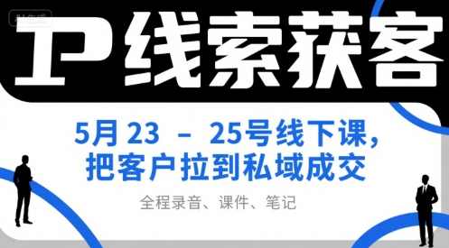 IP线索获客5月23-25号线下课，把客户拉到私域成交（录音+课件+笔记）五月私域运营秘籍，IP线索获客线下课程收获与客户深度融合,课程,直播,第1张
