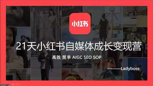 Ladyboss全域运营21天小红书自媒体成长变现营，高效 简单 AIGC SEO SOP，小红书自媒体成长变现营Ladyboss全域运营21天秘笈，高效SEO SOP助力变现,课程,成长,SEO,第1张