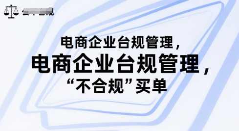 电商企业合规管理，别让你的公司为“不合规”买单，电商企业合规管理，护航企业稳健前行,课程,管理,直播,专业,电商,第1张