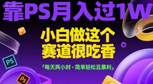 靠PS月入过1W，小白做这个赛道很吃香，每天两小时，简单轻松且暴利【揭秘】PS技能月入一万秘籍，小白也能轻松驾驭，每天两小时轻松暴利,第1张