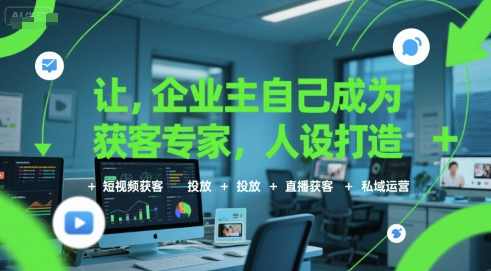 让企业主自己成为获客专家，人设打造+短视频获客+投放+直播获客+私域运营，私域流量运营专家，打造人设，短视频获客，投放直播，高效获客