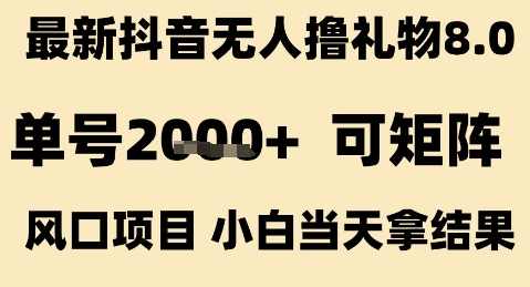 最新抖音无人撸礼物8.0，单号2k+，可矩阵风口项目，小白当天拿结果【揭秘】揭秘抖音无人撸礼物8.0矩阵风口项目，小白轻松拿结果,直播,第1张