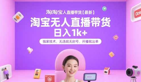 淘宝无人直播带货【最新】，日入1k+，独家技术，无违规无封号，开播就出单【揭秘】淘宝无人直播带货秘籍，日入千元，独家技术揭秘，开播即出单