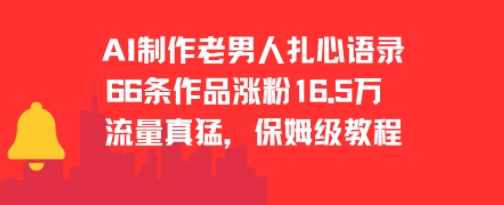 AI制作老男人扎心语录，66作品涨粉16.5w，流量真猛，保姆级教程【揭秘】揭秘AI制作老男人扎心语录，保姆级教程火爆全网，粉丝破百万,男人,第1张