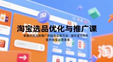 淘宝选品优化与推广课，掌握从选品到推广的全链路实操方法，提升淘宝运营效率，淘宝选品优化推广实战课程，全链路实操提升运营效率,课程,电商,人工智能,数据分析,视频制作,第1张