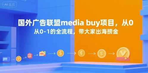 国外广告联盟media buy项目，从0-1的全流程，带大家出海捞金【揭秘】国际广告联盟媒体采购项目全流程揭秘，助力海外捞金