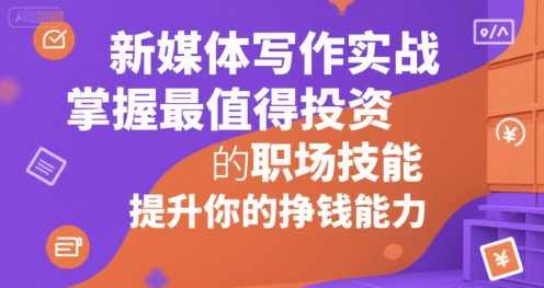 新媒体写作实战，学握最值得投资的职场技能，提升你的挣钱能力，,课程,第1张