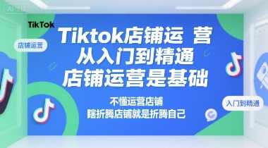 Tiktok店铺运营从入门到精通，店铺运营是基础，不懂运营店铺，瞎折腾店铺就是折腾自己，Tiktok店铺运营进阶指南，,课程,管理,团队,模板,电商,健康,第1张